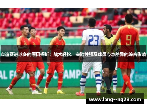 友谊赛进球多的原因探析：战术轻松、实验性强及球员心态差异的综合影响