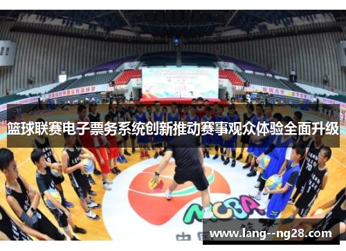 篮球联赛电子票务系统创新推动赛事观众体验全面升级