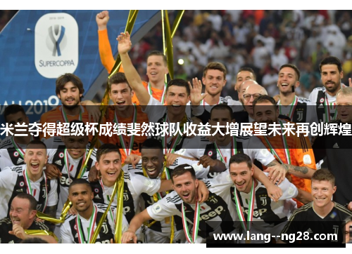 米兰夺得超级杯成绩斐然球队收益大增展望未来再创辉煌