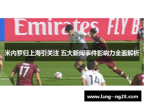 米内罗归上海引关注 五大新闻事件影响力全面解析