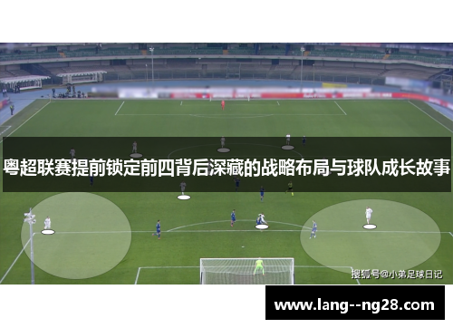 粤超联赛提前锁定前四背后深藏的战略布局与球队成长故事 粤超联赛提前锁定前四背后深藏的战略布局与球队成长故事
