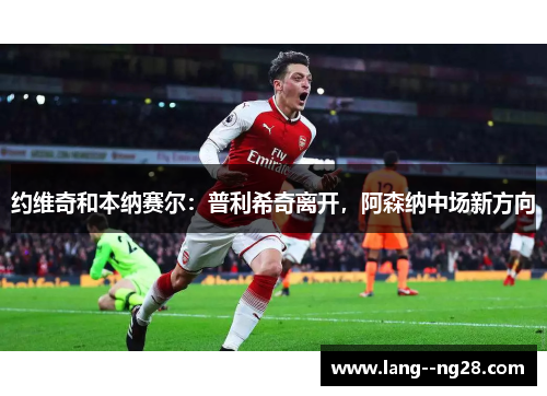 约维奇和本纳赛尔：普利希奇离开，阿森纳中场新方向