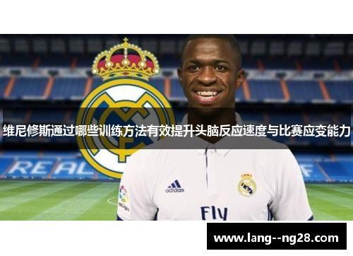 维尼修斯通过哪些训练方法有效提升头脑反应速度与比赛应变能力