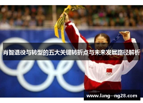 肖智退役与转型的五大关键转折点与未来发展路径解析
