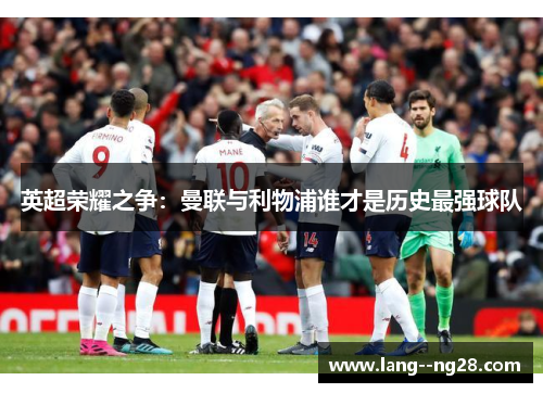 英超荣耀之争：曼联与利物浦谁才是历史最强球队