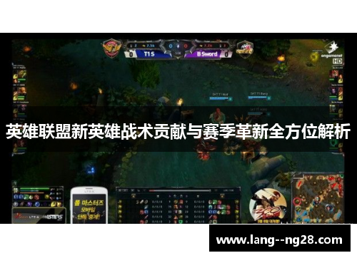 英雄联盟新英雄战术贡献与赛季革新全方位解析 英雄联盟新英雄战术贡献与赛季革新全方位解析