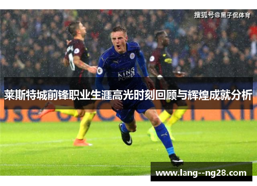 莱斯特城前锋职业生涯高光时刻回顾与辉煌成就分析