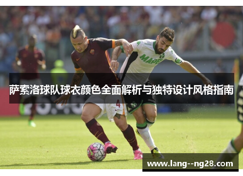 萨索洛球队球衣颜色全面解析与独特设计风格指南 萨索洛球队球衣颜色全面解析与独特设计风格指南