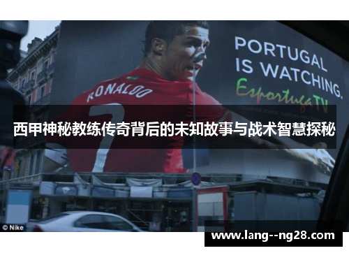 西甲神秘教练传奇背后的未知故事与战术智慧探秘
