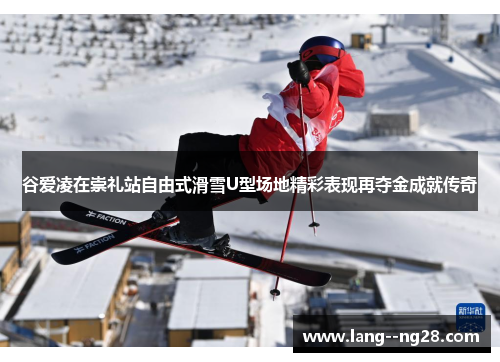 谷爱凌在崇礼站自由式滑雪U型场地精彩表现再夺金成就传奇 谷爱凌在崇礼站自由式滑雪U型场地精彩表现再夺金成就传奇