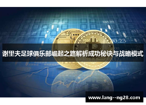 谢里夫足球俱乐部崛起之路解析成功秘诀与战略模式