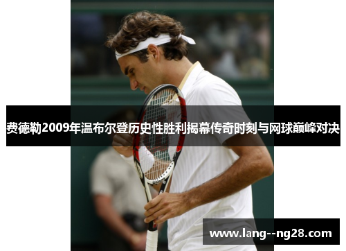 费德勒2009年温布尔登历史性胜利揭幕传奇时刻与网球巅峰对决