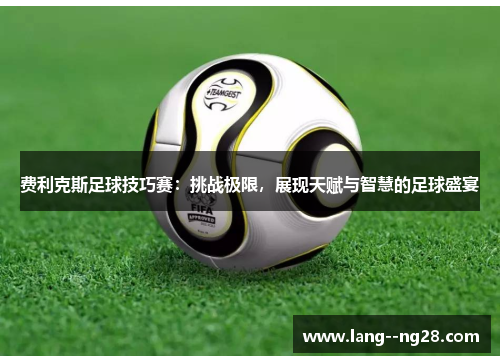 费利克斯足球技巧赛：挑战极限，展现天赋与智慧的足球盛宴