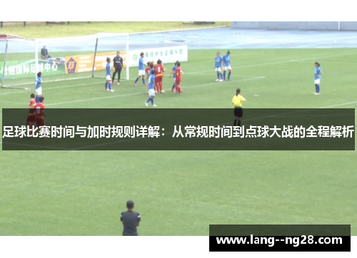 足球比赛时间与加时规则详解：从常规时间到点球大战的全程解析