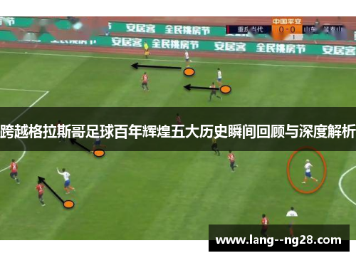 跨越格拉斯哥足球百年辉煌五大历史瞬间回顾与深度解析