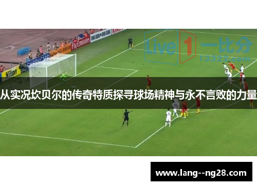 从实况坎贝尔的传奇特质探寻球场精神与永不言败的力量