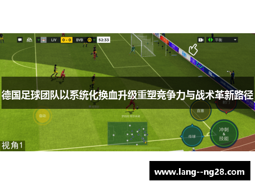 德国足球团队以系统化换血升级重塑竞争力与战术革新路径 德国足球团队以系统化换血升级重塑竞争力与战术革新路径