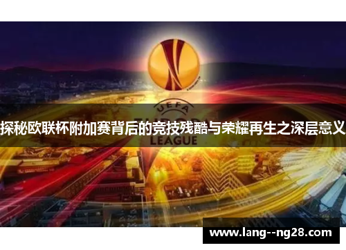 探秘欧联杯附加赛背后的竞技残酷与荣耀再生之深层意义 探秘欧联杯附加赛背后的竞技残酷与荣耀再生之深层意义