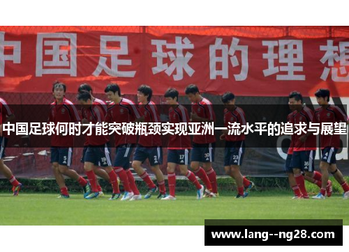 中国足球何时才能突破瓶颈实现亚洲一流水平的追求与展望