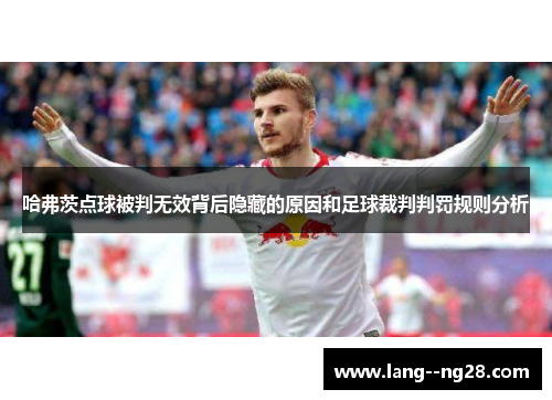 哈弗茨点球被判无效背后隐藏的原因和足球裁判判罚规则分析 哈弗茨点球被判无效背后隐藏的原因和足球裁判判罚规则分析