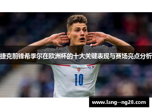 捷克前锋希季尔在欧洲杯的十大关键表现与赛场亮点分析 捷克前锋希季尔在欧洲杯的十大关键表现与赛场亮点分析