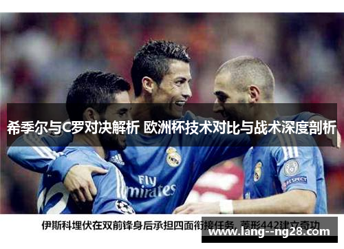 希季尔与C罗对决解析 欧洲杯技术对比与战术深度剖析 希季尔与C罗对决解析 欧洲杯技术对比与战术深度剖析