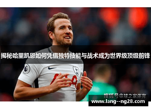 揭秘哈里凯恩如何凭借独特技能与战术成为世界级顶级前锋