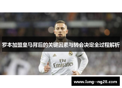 罗本加盟皇马背后的关键因素与转会决定全过程解析