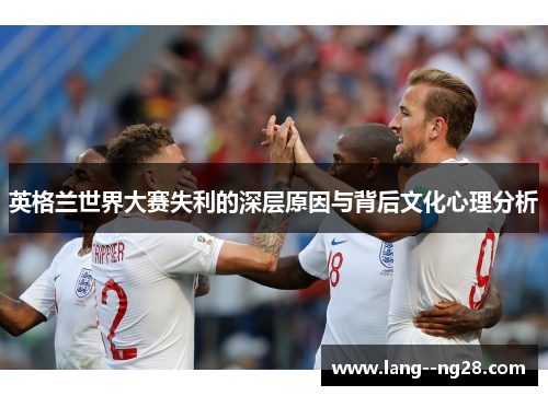 英格兰世界大赛失利的深层原因与背后文化心理分析