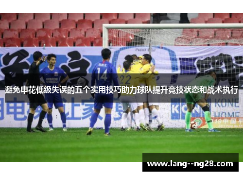 避免申花低级失误的五个实用技巧助力球队提升竞技状态和战术执行