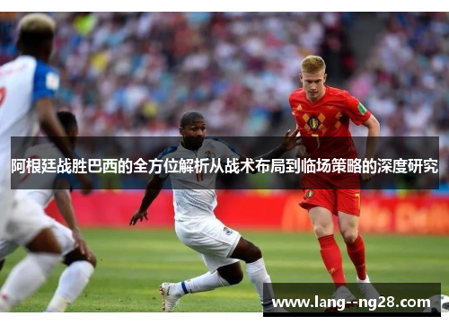 阿根廷战胜巴西的全方位解析从战术布局到临场策略的深度研究