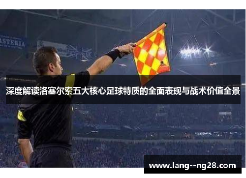 深度解读洛塞尔索五大核心足球特质的全面表现与战术价值全景 深度解读洛塞尔索五大核心足球特质的全面表现与战术价值全景