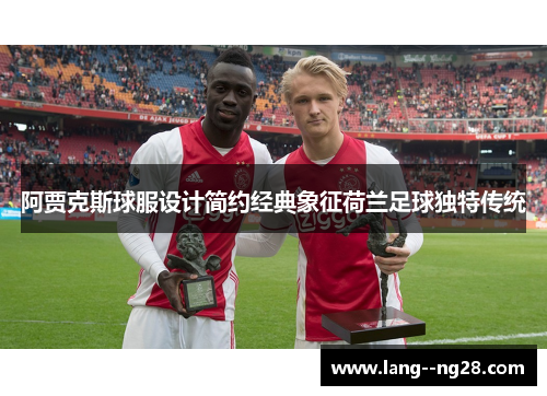 阿贾克斯球服设计简约经典象征荷兰足球独特传统 阿贾克斯球服设计简约经典象征荷兰足球独特传统