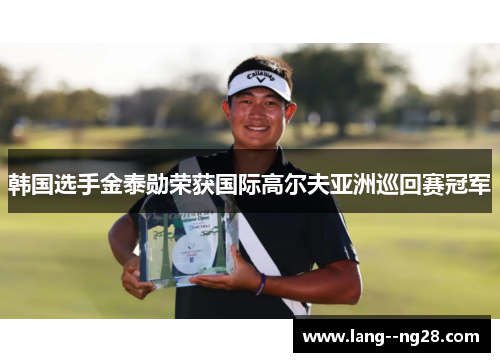 韩国选手金泰勋荣获国际高尔夫亚洲巡回赛冠军 韩国选手金泰勋荣获国际高尔夫亚洲巡回赛冠军
