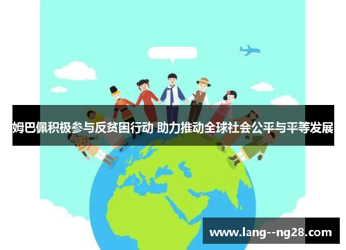 姆巴佩积极参与反贫困行动 助力推动全球社会公平与平等发展