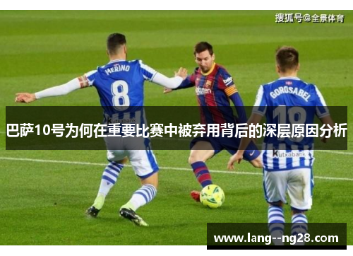 巴萨10号为何在重要比赛中被弃用背后的深层原因分析