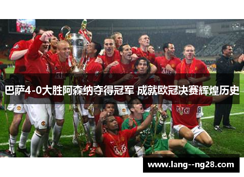 巴萨4-0大胜阿森纳夺得冠军 成就欧冠决赛辉煌历史