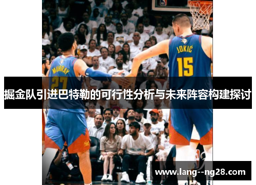 掘金队引进巴特勒的可行性分析与未来阵容构建探讨