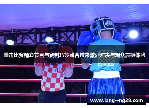 拳击比赛精彩节目与赛制巧妙融合带来激烈对决与观众震撼体验