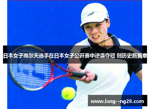 日本女子高尔夫选手在日本女子公开赛中逆袭夺冠 创历史新篇章 日本女子高尔夫选手在日本女子公开赛中逆袭夺冠 创历史新篇章