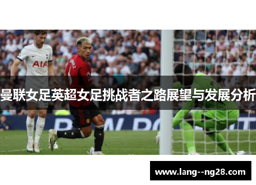 曼联女足英超女足挑战者之路展望与发展分析 曼联女足英超女足挑战者之路展望与发展分析
