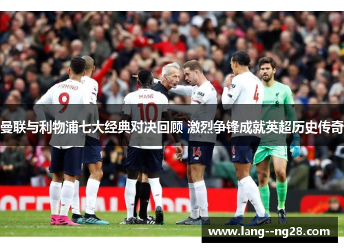 曼联与利物浦七大经典对决回顾 激烈争锋成就英超历史传奇