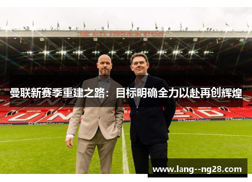 曼联新赛季重建之路:目标明确全力以赴再创辉煌 曼联新赛季重建之路:目标明确全力以赴再创辉煌