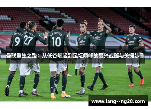 曼联重生之路:从低谷崛起到足坛巅峰的复兴战略与关键步骤 曼联重生之路:从低谷崛起到足坛巅峰的复兴战略与关键步骤