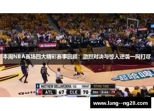 本周NBA赛场四大精彩赛事回顾:激烈对决与惊人逆袭一网打尽 本周NBA赛场四大精彩赛事回顾:激烈对决与惊人逆袭一网打尽