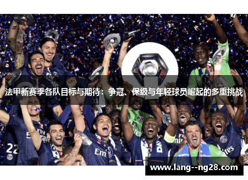 法甲新赛季各队目标与期待：争冠、保级与年轻球员崛起的多重挑战
