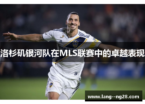 洛杉矶银河队在MLS联赛中的卓越表现 洛杉矶银河队在MLS联赛中的卓越表现