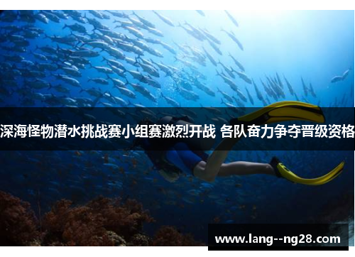 深海怪物潜水挑战赛小组赛激烈开战 各队奋力争夺晋级资格