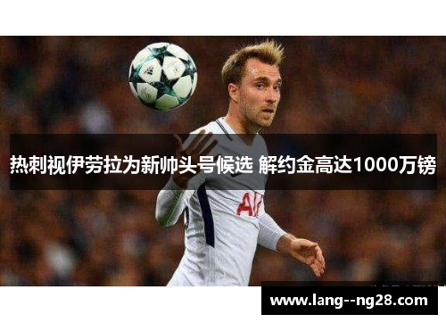 热刺视伊劳拉为新帅头号候选 解约金高达1000万镑 热刺视伊劳拉为新帅头号候选 解约金高达1000万镑