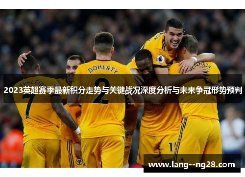 2023英超赛季最新积分走势与关键战况深度分析与未来争冠形势预判 2023英超赛季最新积分走势与关键战况深度分析与未来争冠形势预判
